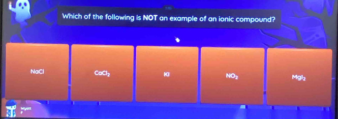 Which of the following is NOT an example of an ionic compound?
NaCl CoCl_2
KI
NO_2
Mgl
Wyatt