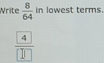 Write  8/64  in lowest terms.
frac  4