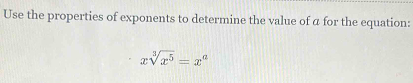 Use the properties of exponents to determine the value of ā for the equation:
xsqrt[3](x^5)=x^a