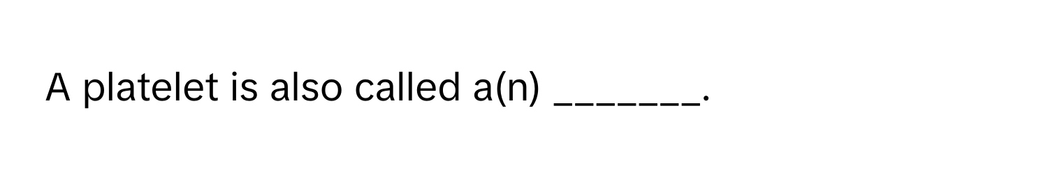 A platelet is also called a(n) _______.