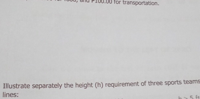 and P100.00 for transportation. 
Illustrate separately the height (h) requirement of three sports teams 
lines: 
_ * 5