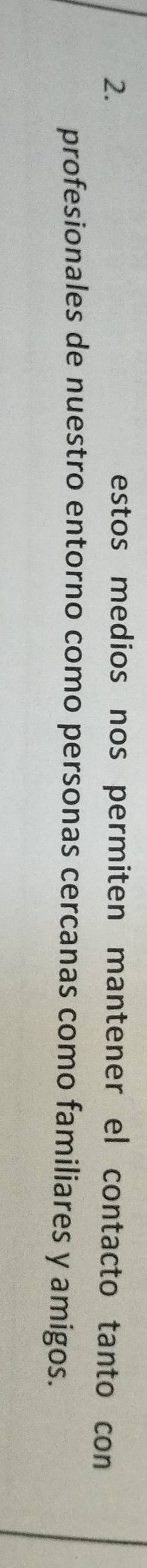 estos medios nos permiten mantener el contacto tanto con 
profesionales de nuestro entorno como personas cercanas como familiares y amigos.