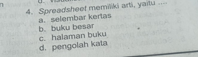 Spreadsheet memiliki arti, yaitu ....
a. selembar kertas
b. buku besar
c. halaman buku
d. pengolah kata