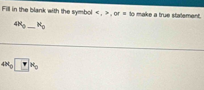 Fill in the blank with the symbol , , or = to make a true statement.
4R_0 _  □  N_0
4R_0□ R_0