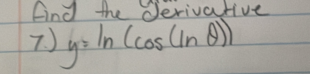 Find the Jerive ive 
7. ) y=ln (cos (ln θ ))