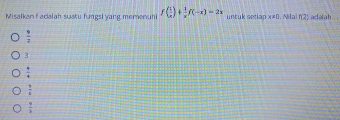 Misalkan f adalah suatu fungsi yang memenuhi f( 1/x )+ 1/x f(-x)=2x untuk setiap x!= 0. Nilai f(2) adalah . .
 9/2 
3
 9/4 
 9/5 
 9/5 