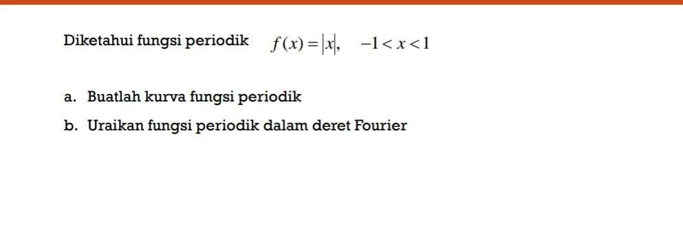 Diketahui fungsi periodik f(x)=|x|, -1
a. Buatlah kurva fungsi periodik 
b. Uraikan fungsi periodik dalam deret Fourier