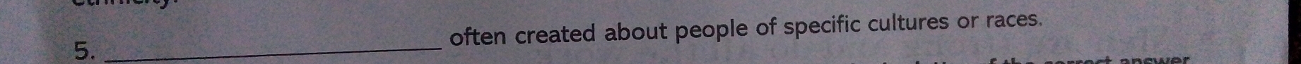 5._ often created about people of specific cultures or races.