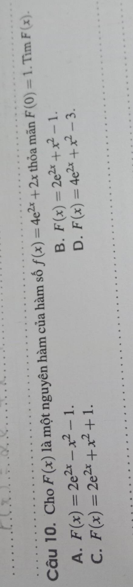 Cho F(x) là một nguyên hàm của hàm số f(x)=4e^(2x)+2x thỏa mãn F(0)=1. Tìm F(x).
B. F(x)=2e^(2x)+x^2-1.
A. F(x)=2e^(2x)-x^2-1. F(x)=4e^(2x)+x^2-3.
C. F(x)=2e^(2x)+x^2+1. 
D.