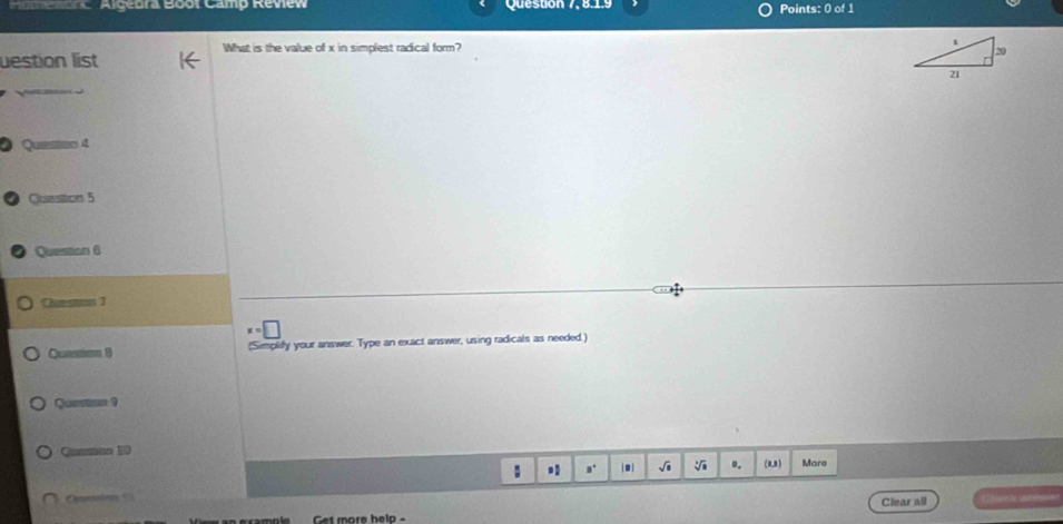 Algedra Boot Camp Review Question 7, 8.1.9 Points: 0 of 1 
What is the value of x in simplest radical form? 
destion list 
Quee 4 
Cuastion 5 
Question 6 
Cuestion 3 
Question 8 Simplidy your answer. Type an exact answer, using radicals as needed.) 
Queton 9 
Qunmuo 1 Mare 
: n. √ .. (1,3) 
Get more help - Clear all