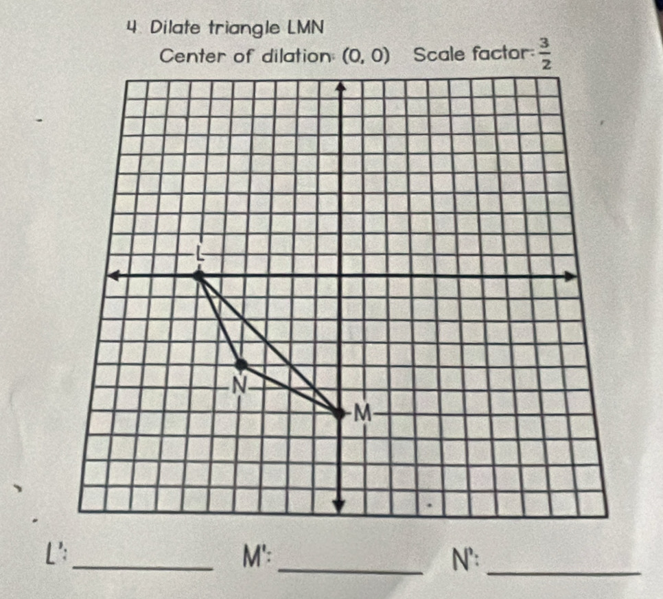 Dilate triangle LMN
L':_ M':_ N':_