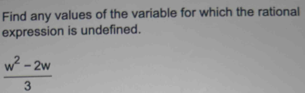 Find any values of the variable for which the rational 
expression is undefined.
 (w^2-2w)/3 