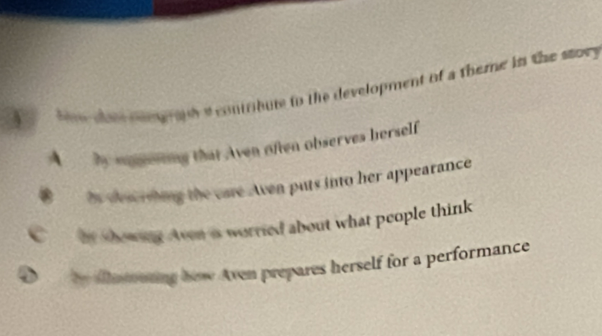 bnw does comgrapha contribute to the development of a theme in the stor
A by eering that Aven often observes herself
te des whing the care Aven puts into her appearance
he showing Aven is worried about what people think
ifa treing how Aven prepares herself for a performance