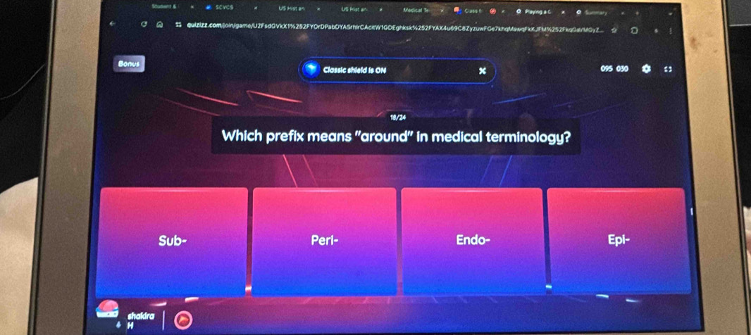 # Scvcs US Mist an US hist a edicall T Cass t O Playing a C
ne/U2FsdGVkX1%252FYOrDPabDYASrhIrCAcitW1GDEghksk%252FYAX4u69C8ZyzuwFGe7knqMawqFkXJFM%252FkqCa/MGyZ_
Bonus Classic shield is ON x 095 030
18/24
Which prefix means "around" in medical terminology?
Sub- Peri- Endo- Epi-
shakira
