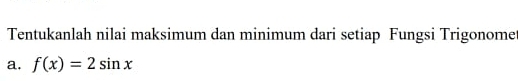 Tentukanlah nilai maksimum dan minimum dari setiap Fungsi Trigonome 
a. f(x)=2sin x