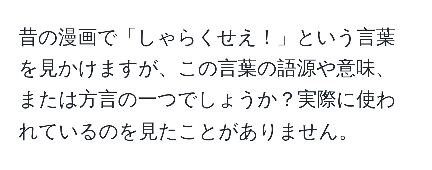 昔の漫画で「しゃらくせえ！」という言葉を見かけますが、この言葉の語源や意味、または方言の一つでしょうか？実際に使われているのを見たことがありません。