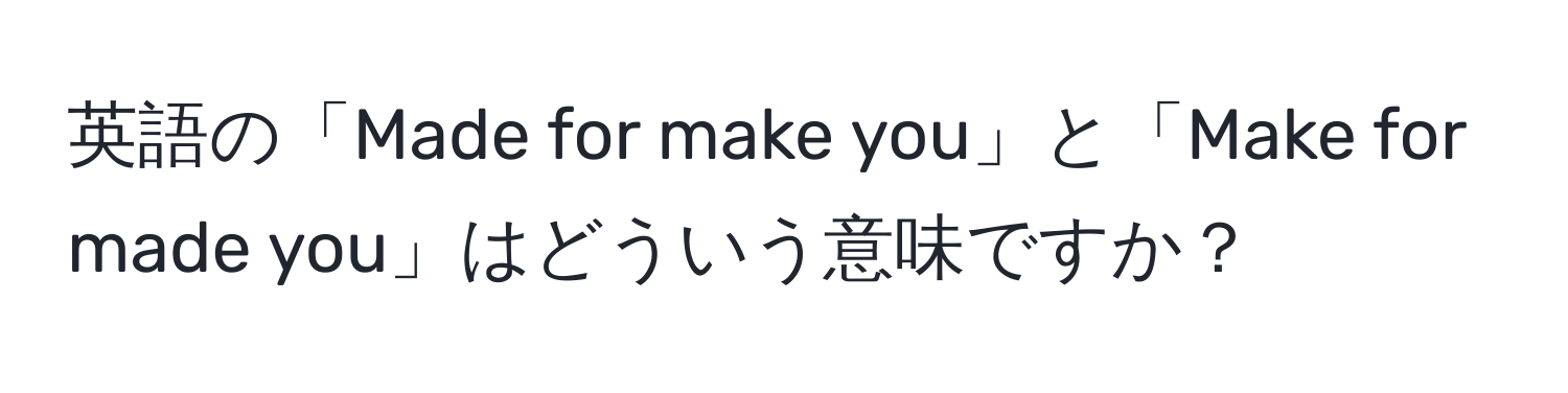 英語の「Made for make you」と「Make for made you」はどういう意味ですか？