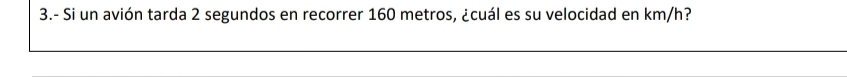 3.- Si un avión tarda 2 segundos en recorrer 160 metros, ¿cuál es su velocidad en km/h?