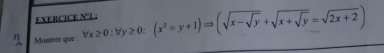 EXERCICE N°1 
n Montrer que forall x≥ 0:forall y≥ 0:(x^2=y+1)Rightarrow (sqrt(x-sqrt y)+sqrt(x+sqrt y)=sqrt(2x+2))