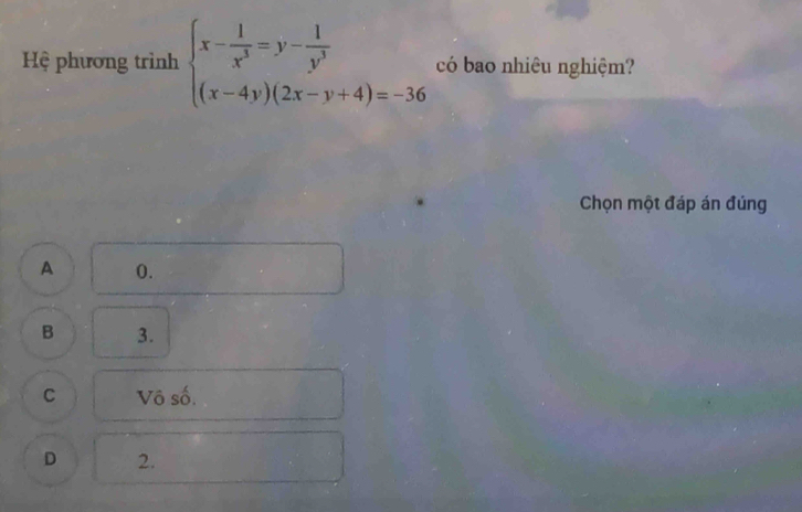 Hệ phương trình beginarrayl x- 1/x^3 =y- 1/y^3  (x-4y)(2x-y+4)=-36endarray. có bao nhiêu nghiệm?
Chọn một đáp án đúng
A 0.
B 3.
C Vô số.
D 2.