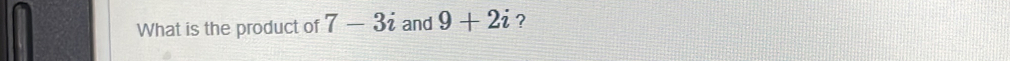 What is the product of 7-3i and 9+2i ?