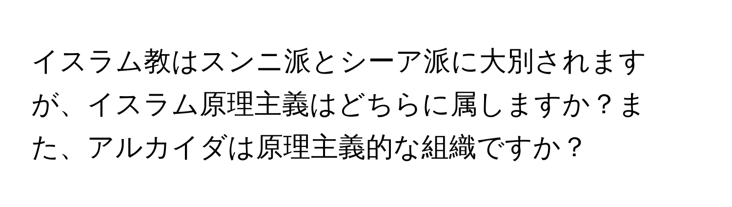 イスラム教はスンニ派とシーア派に大別されますが、イスラム原理主義はどちらに属しますか？また、アルカイダは原理主義的な組織ですか？