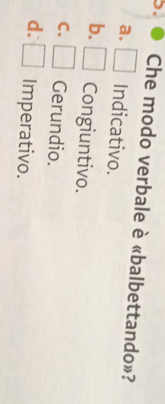 Che modo verbale è «balbettando»?
a. Indicativo.
b. Congiuntivo.
C. Gerundio.
d. Imperativo.