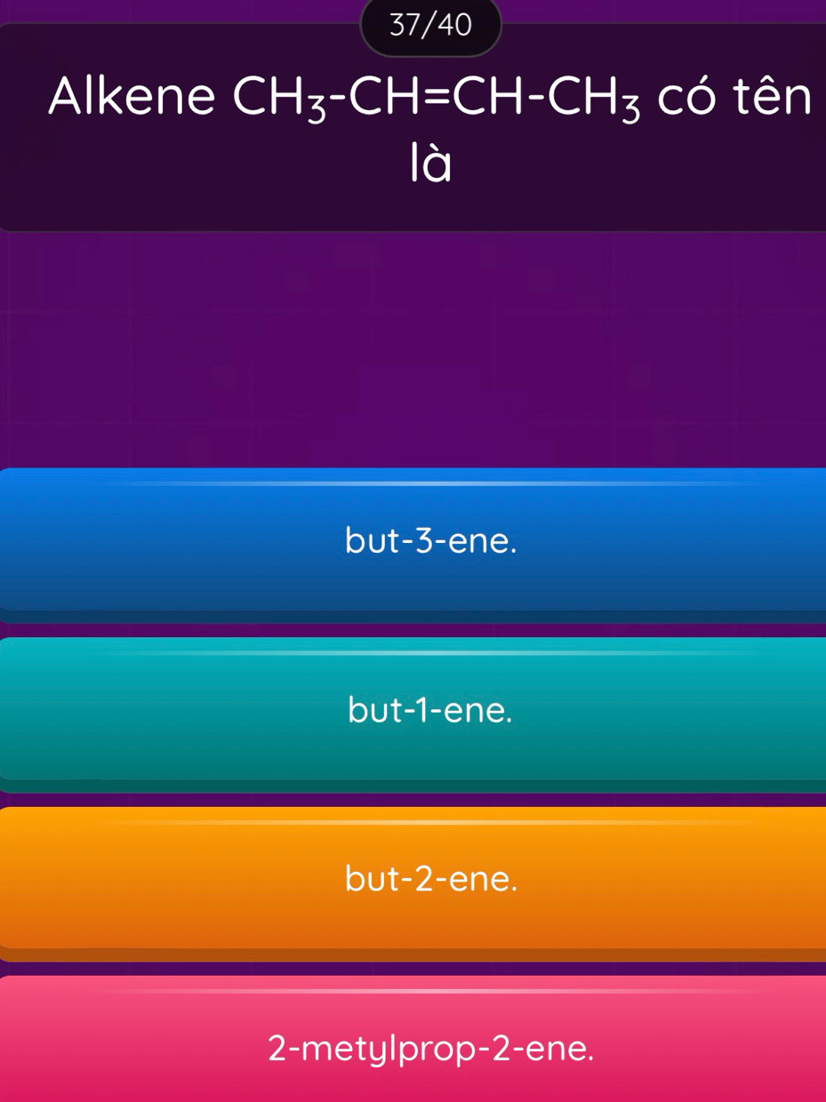 37/40
Alkene có tên
CH_3-CH=CH-CH_3
but -3 -ene.
but -1 -ene.
but -2 -ene.
2-metylprop -2 -ene.