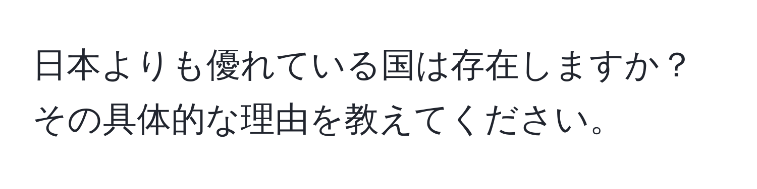 日本よりも優れている国は存在しますか？その具体的な理由を教えてください。