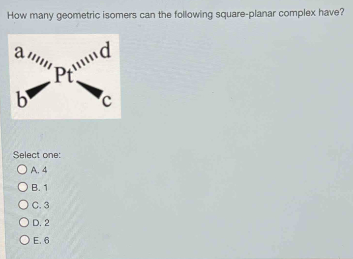 How many geometric isomers can the following square-planar complex have?
Select one:
A. 4
B. 1
C. 3
D. 2
E. 6