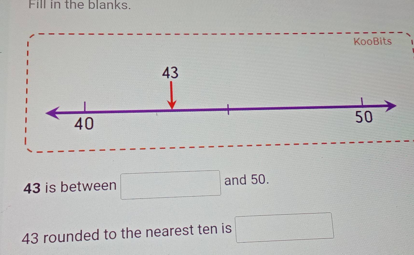 Fill in the blanks. 
KooBits
43 is between □ and 50.
43 rounded to the nearest ten is □