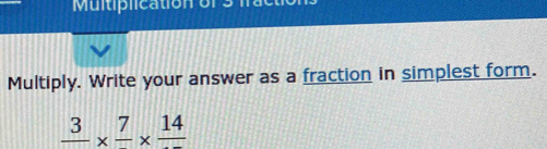 Multiplication 
Multiply. Write your answer as a fraction in simplest form.
frac 3* frac 7* frac 14