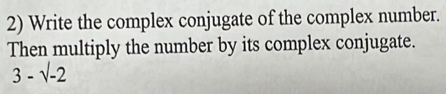 Write the complex conjugate of the complex number. 
Then multiply the number by its complex conjugate.
3-sqrt(-2)