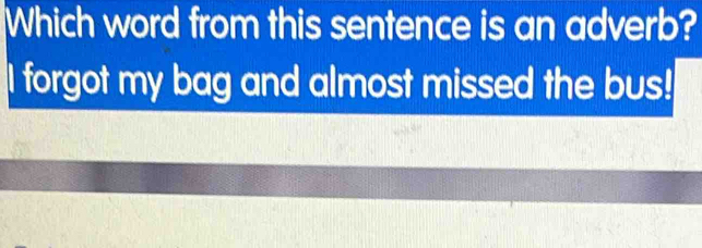 Solved: Which word from this sentence is an adverb? I forgot my bag and ...