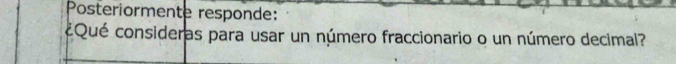 Posteriormente responde: 
¿Qué consideras para usar un número fraccionario o un número decimal?