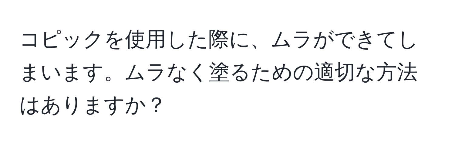 コピックを使用した際に、ムラができてしまいます。ムラなく塗るための適切な方法はありますか？