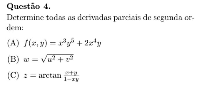 Determine todas as derivadas parciais de segunda or-
dem:
(A) f(x,y)=x^3y^5+2x^4y
(B) w=sqrt(u^2+v^2)
(C) z=arctan  (x+y)/1-xy 