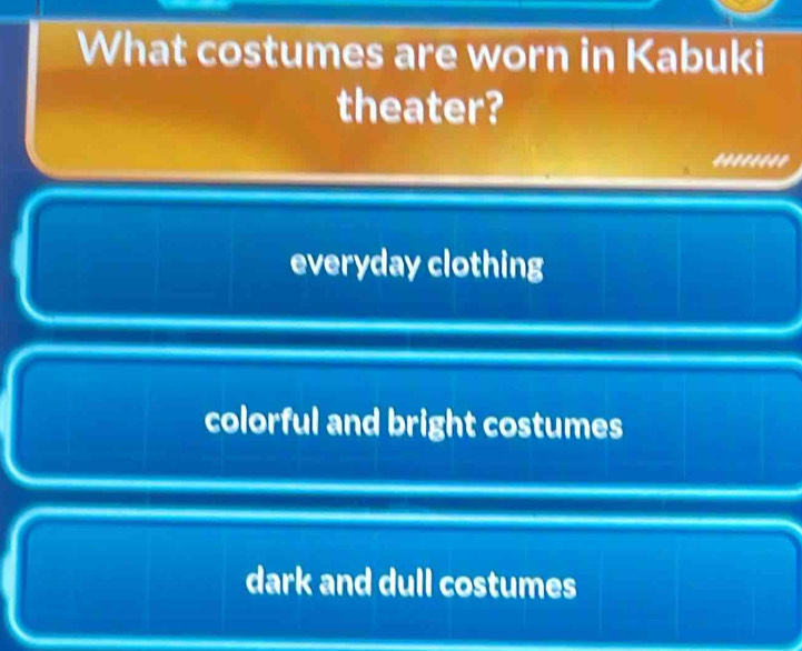 What costumes are worn in Kabuki
theater?
'.''...'
everyday clothing
colorful and bright costumes
dark and dull costumes