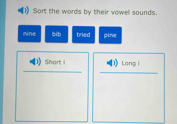 Sort the words by their vowel sounds. 
nine bib tried pine 
Short i Long i