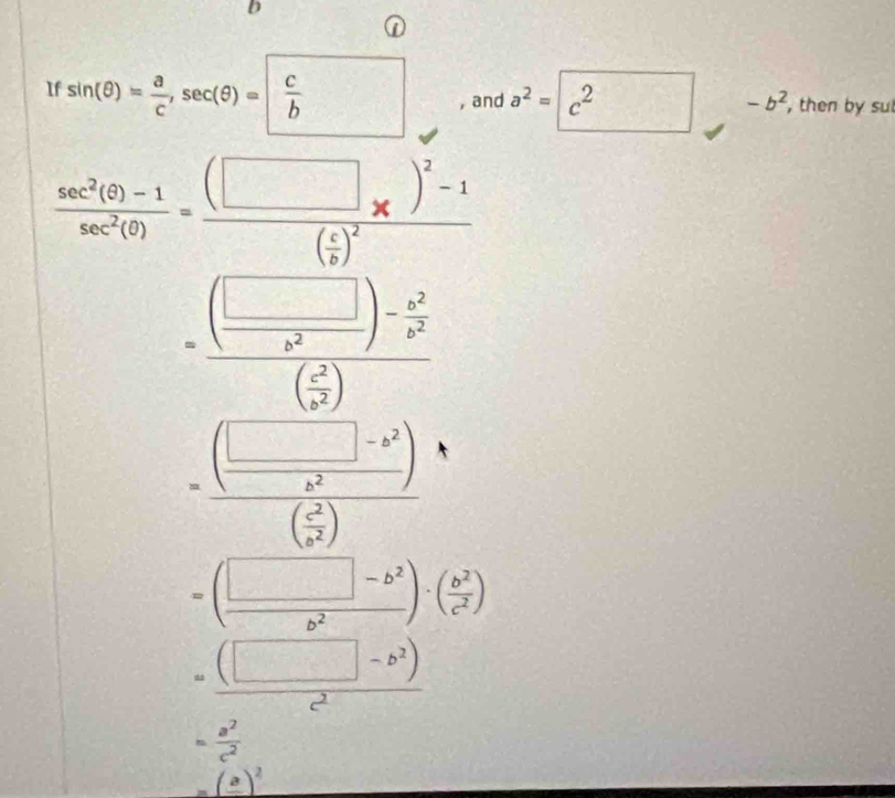 If sin (θ )= a/c , sec (θ )= c/b  , and a^2=c^2 -b^2 , then by sul
 (sec^2(θ )-1)/sec^2(θ ) =frac (□ * )^2-1( c/b )^2
=frac ( □ /x^2 )- x^2/x^2 ( x^2/x^2 )
=frac ( (□ -b^2)/b^2 )( c^2/a^2 )
=( (□ -b^2)/b^2 )· ( b^2/c^2 )
= ((□ -b^2))/c^2 
= a^2/c^2 
=(frac a