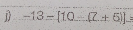 1 -13-[10-(7+5)]=