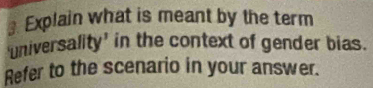 ₹. Explain what is meant by the term 
universality' in the context of gender bias. 
Refer to the scenario in your answer.