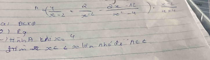 A=( 4/x-2 + 2/x^(-2) - (2x-12)/x^2-4 )·  (x-2)/x+4 
al Dicko 
) Rg 
)tiānA bài x=4
fim sec c oold a nho'de' AcZ