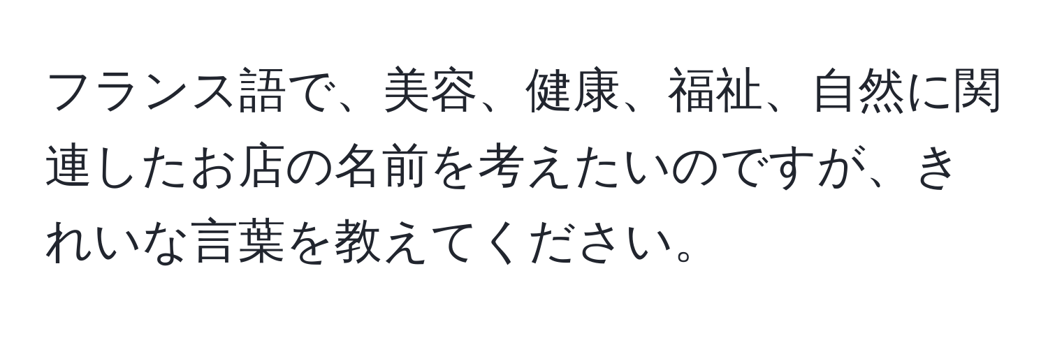 フランス語で、美容、健康、福祉、自然に関連したお店の名前を考えたいのですが、きれいな言葉を教えてください。