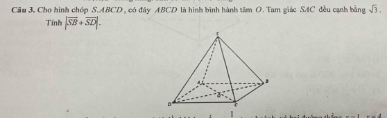 Cho hình chóp S. ABCD , có đáy ABCD là hình bình hành tâm O. Tam giác SAC đều cạnh bằng sqrt(3). 
Tính |overline SB+overline SD|. 
1
-4