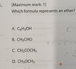 [Maximum mark: 1]
Which formula represents an ether?
A. C_6H_5OH
B. CH_3CHO
C. CH_3COCH_3
D. CH_3OCH_3