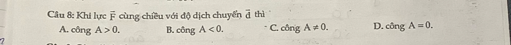 Khi lực F cùng chiều với độ dịch chuyển vector d thì
A. công A>0. B. can g A<0</tex>. C. chat ongA!= 0. D. chat ongA=0.