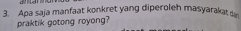 antannc 
3. Apa saja manfaat konkret yang diperoleh masyarakat dari 
praktik gotong royong?