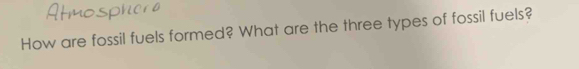 How are fossil fuels formed? What are the three types of fossil fuels?