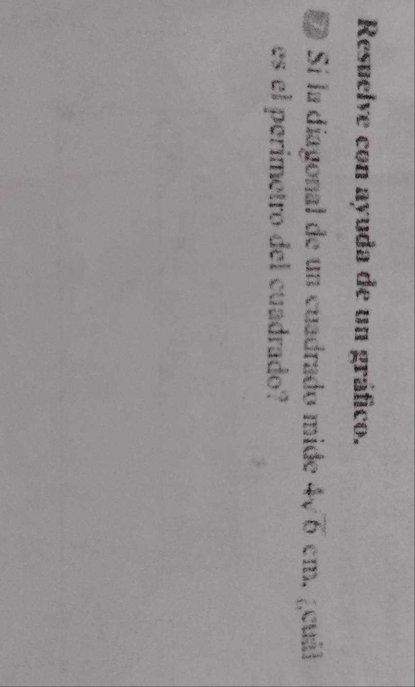 Resuelve con ayuda de un gráfico. 
* Sí la diagonal de un cuadrado mide 4sqrt(6)cm. . ;,cuál 
es el perimetro del cuadrado?